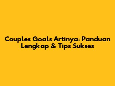 Couples Goals Artinya: Panduan Lengkap & Tips Sukses