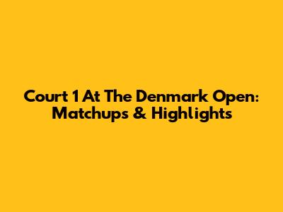 Court 1 At The Denmark Open: Matchups & Highlights