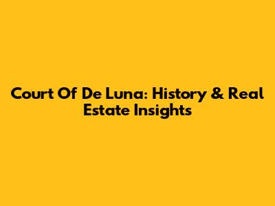 Court Of De Luna: History & Real Estate Insights