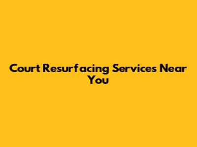 Court Resurfacing Services Near You