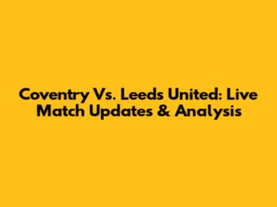 Coventry Vs. Leeds United: Live Match Updates & Analysis