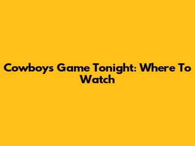 Cowboys Game Tonight: Where To Watch