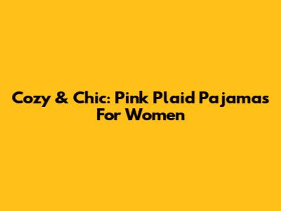 Cozy & Chic: Pink Plaid Pajamas For Women