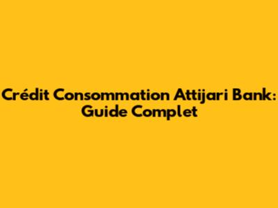 Crédit Consommation Attijari Bank: Guide Complet