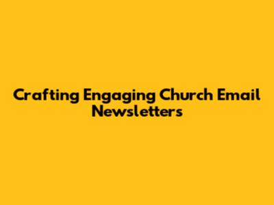 Crafting Engaging Church Email Newsletters