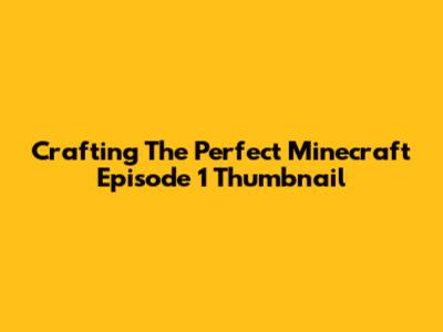 Crafting The Perfect Minecraft Episode 1 Thumbnail