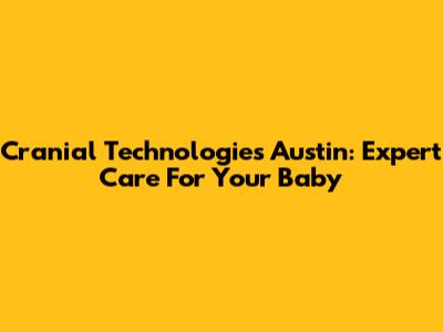 Cranial Technologies Austin: Expert Care For Your Baby