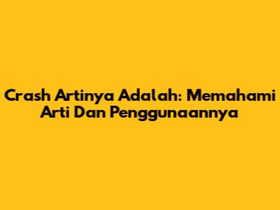 Crash Artinya Adalah: Memahami Arti Dan Penggunaannya