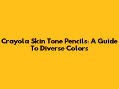 Crayola Skin Tone Pencils: A Guide To Diverse Colors