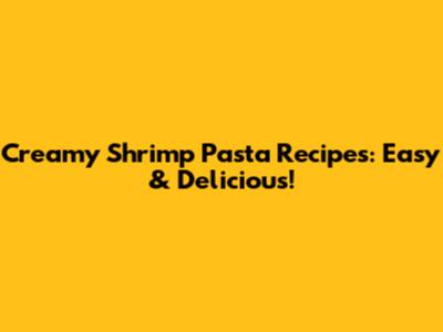 Creamy Shrimp Pasta Recipes: Easy & Delicious!