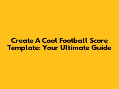 Create A Cool Football Score Template: Your Ultimate Guide