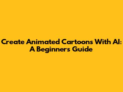 Create Animated Cartoons With AI: A Beginner's Guide