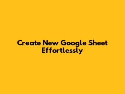 Create New Google Sheet Effortlessly