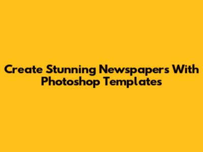 Create Stunning Newspapers With Photoshop Templates