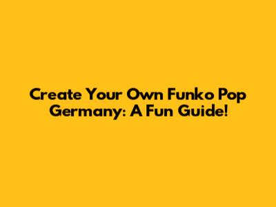Create Your Own Funko Pop Germany: A Fun Guide!