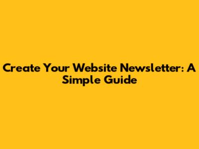 Create Your Website Newsletter: A Simple Guide