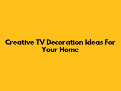 Creative TV Decoration Ideas For Your Home