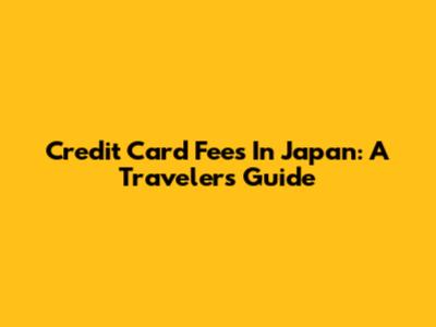 Credit Card Fees In Japan: A Traveler's Guide