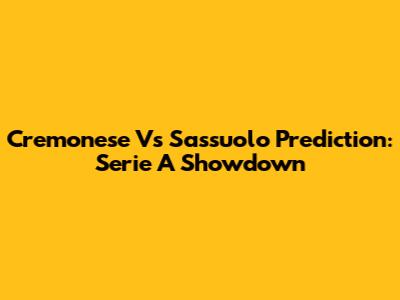 Cremonese Vs Sassuolo Prediction: Serie A Showdown