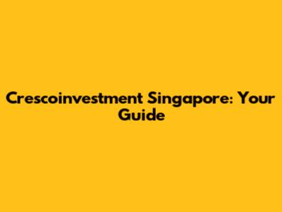 Crescoinvestment Singapore: Your Guide