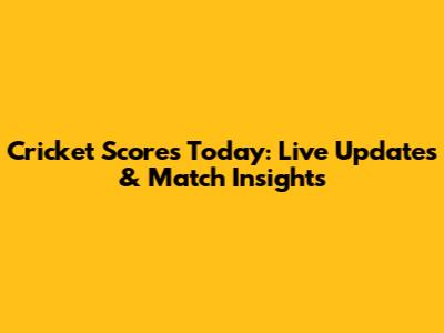 Cricket Scores Today: Live Updates & Match Insights