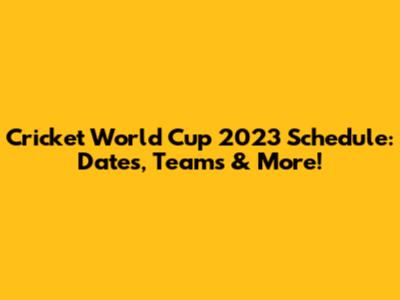 Cricket World Cup 2023 Schedule: Dates, Teams & More!