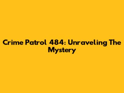 Crime Patrol 484: Unraveling The Mystery