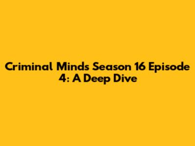 Criminal Minds Season 16 Episode 4: A Deep Dive