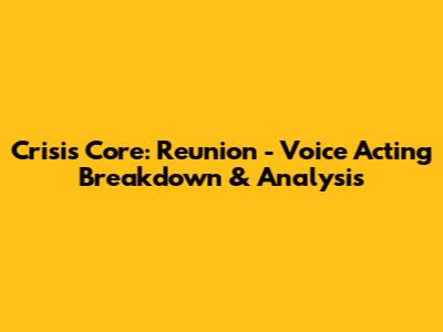 Crisis Core: Reunion - Voice Acting Breakdown & Analysis