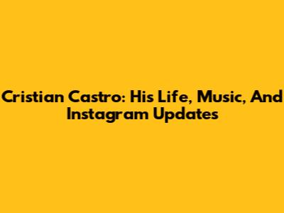 Cristian Castro: His Life, Music, And Instagram Updates