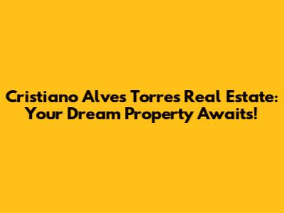 Cristiano Alves Torres Real Estate: Your Dream Property Awaits!