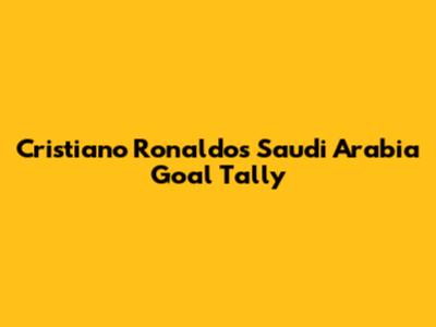 Cristiano Ronaldo's Saudi Arabia Goal Tally