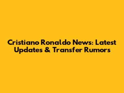 Cristiano Ronaldo News: Latest Updates & Transfer Rumors