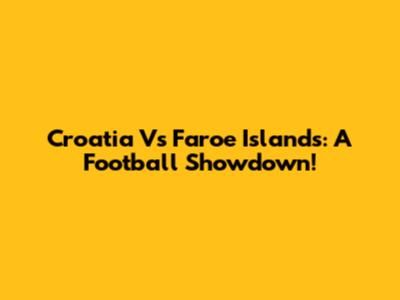 Croatia Vs Faroe Islands: A Football Showdown!