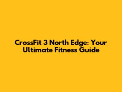 CrossFit 3 North Edge: Your Ultimate Fitness Guide