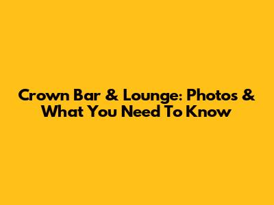 Crown Bar & Lounge: Photos & What You Need To Know