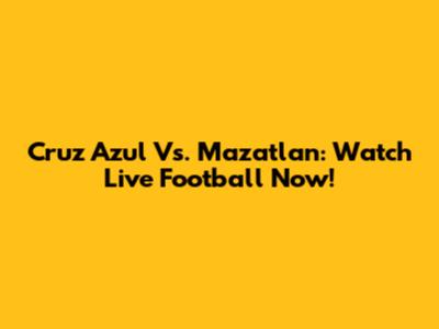 Cruz Azul Vs. Mazatlan: Watch Live Football Now!