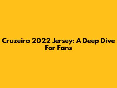 Cruzeiro 2022 Jersey: A Deep Dive For Fans