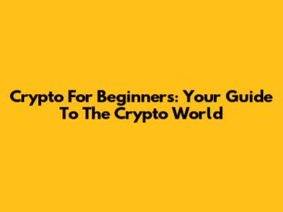 Crypto For Beginners: Your Guide To The Crypto World