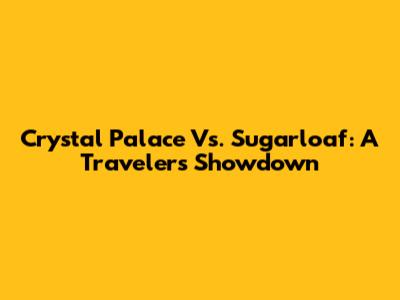 Crystal Palace Vs. Sugarloaf: A Traveler's Showdown