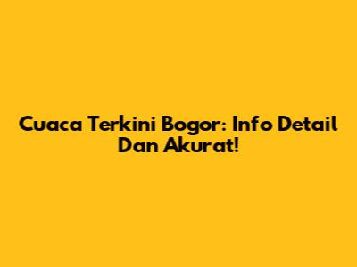 Cuaca Terkini Bogor: Info Detail Dan Akurat!