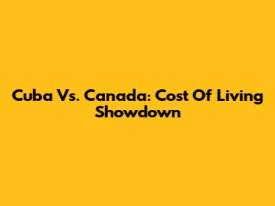 Cuba Vs. Canada: Cost Of Living Showdown