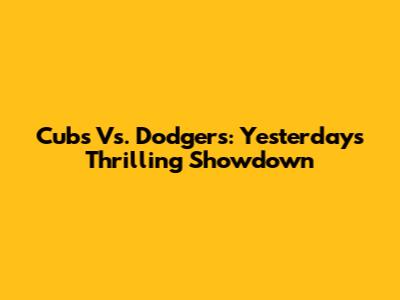 Cubs Vs. Dodgers: Yesterday's Thrilling Showdown