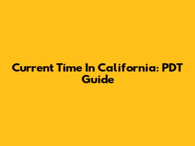 Current Time In California: PDT Guide