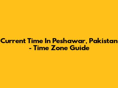 Current Time In Peshawar, Pakistan - Time Zone Guide