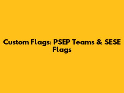 Custom Flags: PSEP Teams & SESE Flags