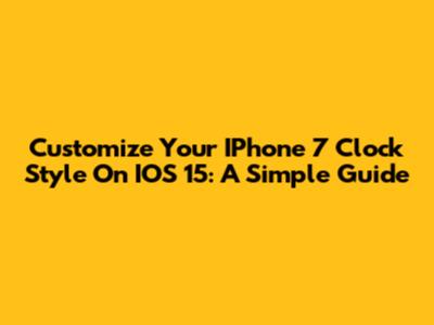 Customize Your IPhone 7 Clock Style On IOS 15: A Simple Guide