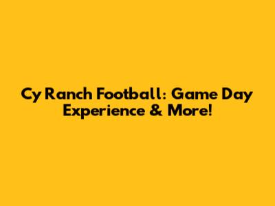 Cy Ranch Football: Game Day Experience & More!