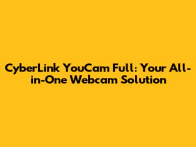 CyberLink YouCam Full: Your All-in-One Webcam Solution