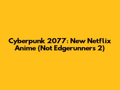 Cyberpunk 2077: New Netflix Anime (Not Edgerunners 2)